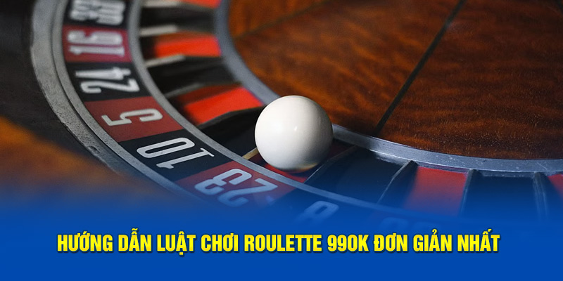 Hướng dẫn luật chơi Roulette 99OK đơn giản nhất