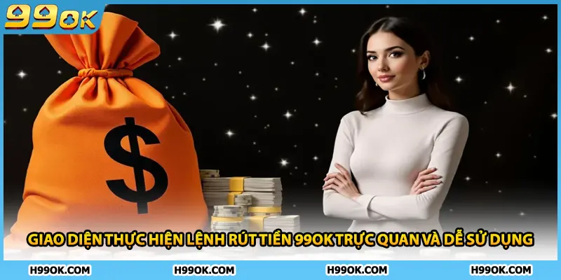 Giao diện thực hiện lệnh rút tiền 99ok trực quan và dễ sử dụng