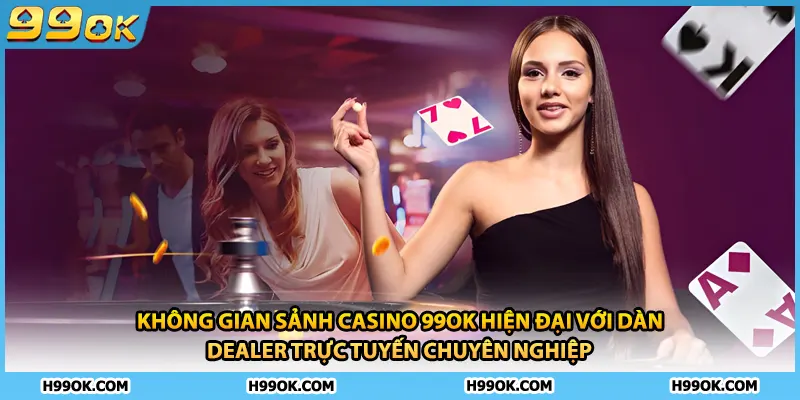 Không gian sảnh casino 99ok hiện đại với dàn Dealer trực tuyến chuyên nghiệp