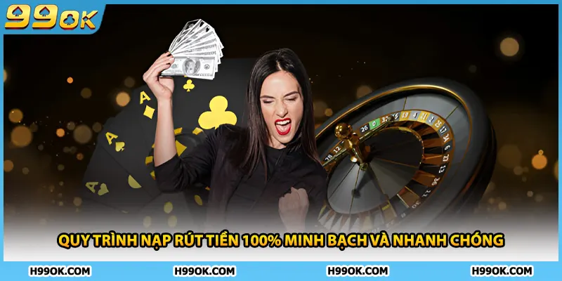 Quy trình nạp rút tiền 100% minh bạch và nhanh chóng