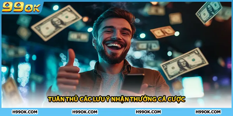 Tuân thủ các lưu ý nhận thưởng cá cược