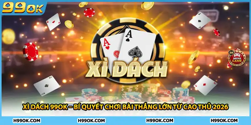 Xì Dách 99ok – Bí Quyết Chơi Bài Thắng Lớn Từ Cao Thủ 2026